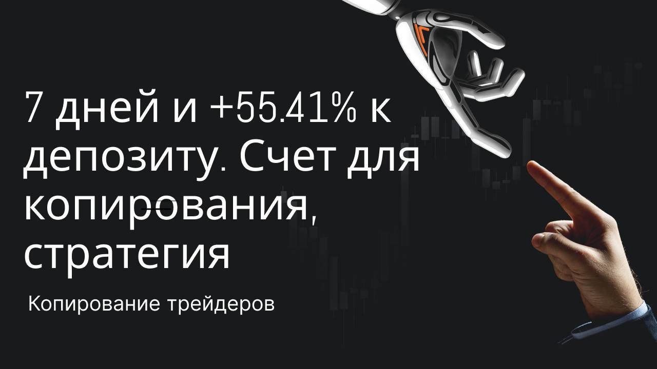 7 дней и +55.41% к депозиту. Счет для копирования, стратегия