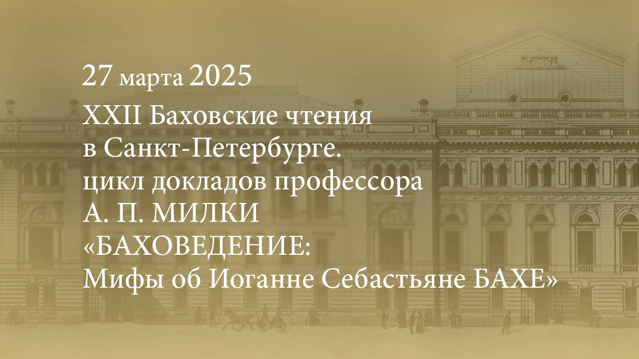 XXII Баховские чтения. Цикл докладов А. П. МИЛКИ. Баховедение: Мифы об И. С. БАХЕ. 27.03.2025