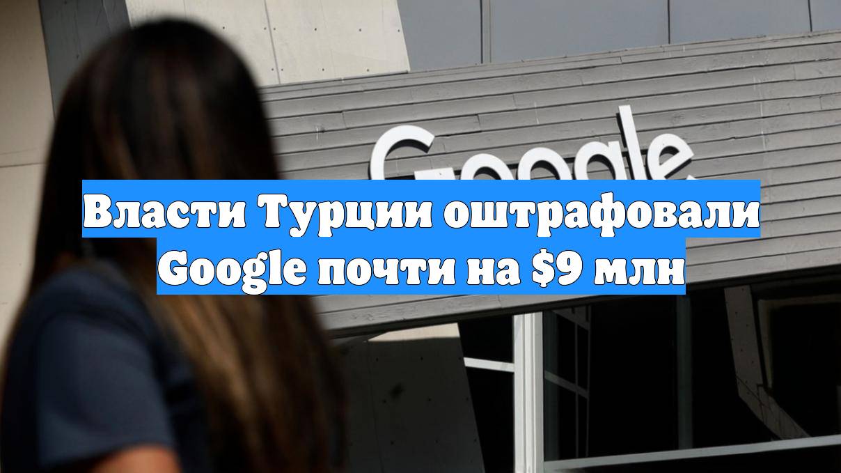 Власти Турции оштрафовали Google почти на $9 млн