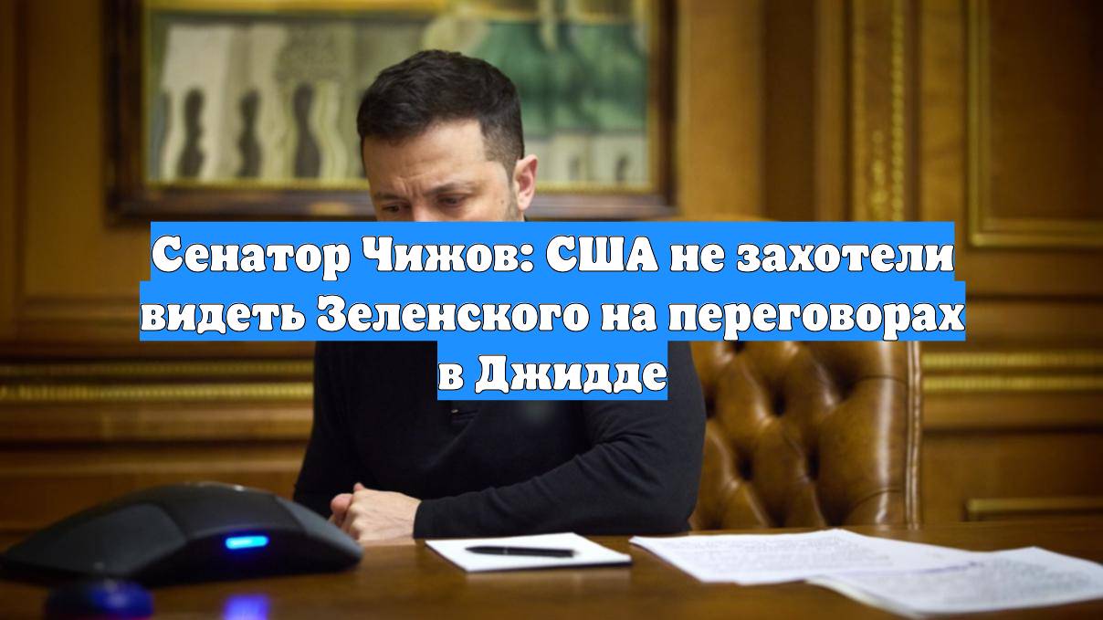 Сенатор Чижов: США не захотели видеть Зеленского на переговорах в Джидде