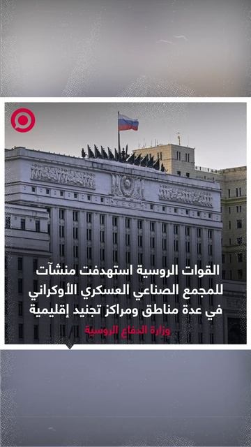 الدفاع الروسية:  القوات الروسية استهدفت خلال الليلة الماضية مؤسسات للمجمع الصناعي العسكري