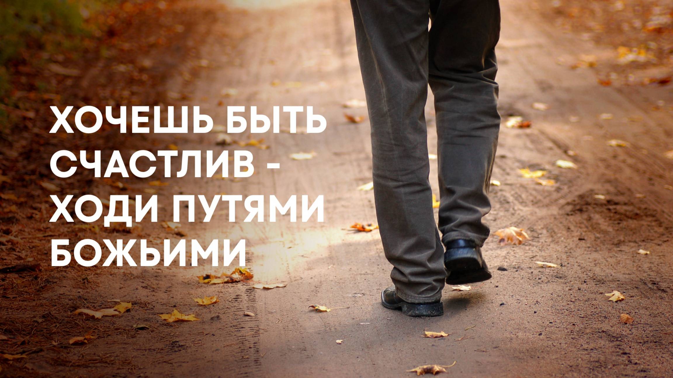 Хочешь быть счастлив — ходи путями Божьими