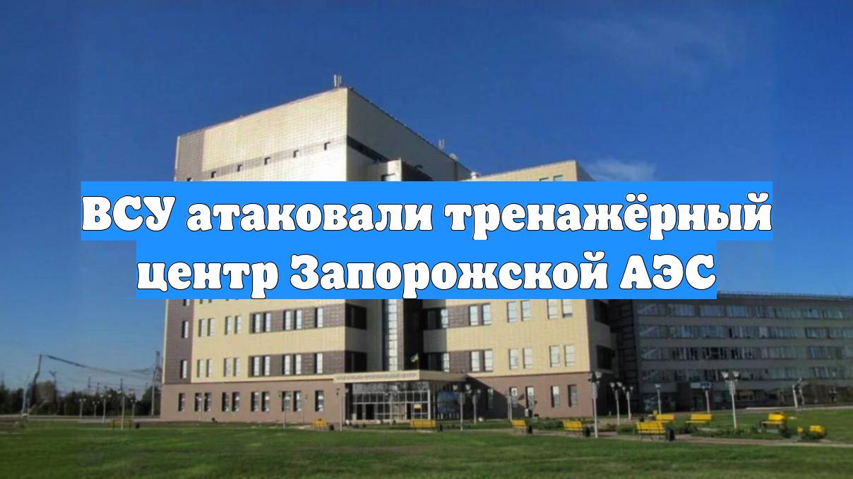 ВСУ атаковали тренажёрный центр Запорожской АЭС