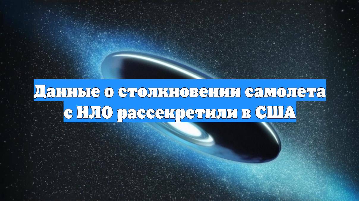 Данные о столкновении самолета с НЛО рассекретили в США