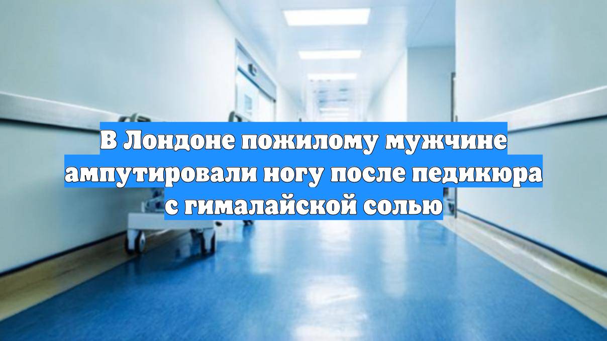 В Лондоне пожилому мужчине ампутировали ногу после педикюра с гималайской солью