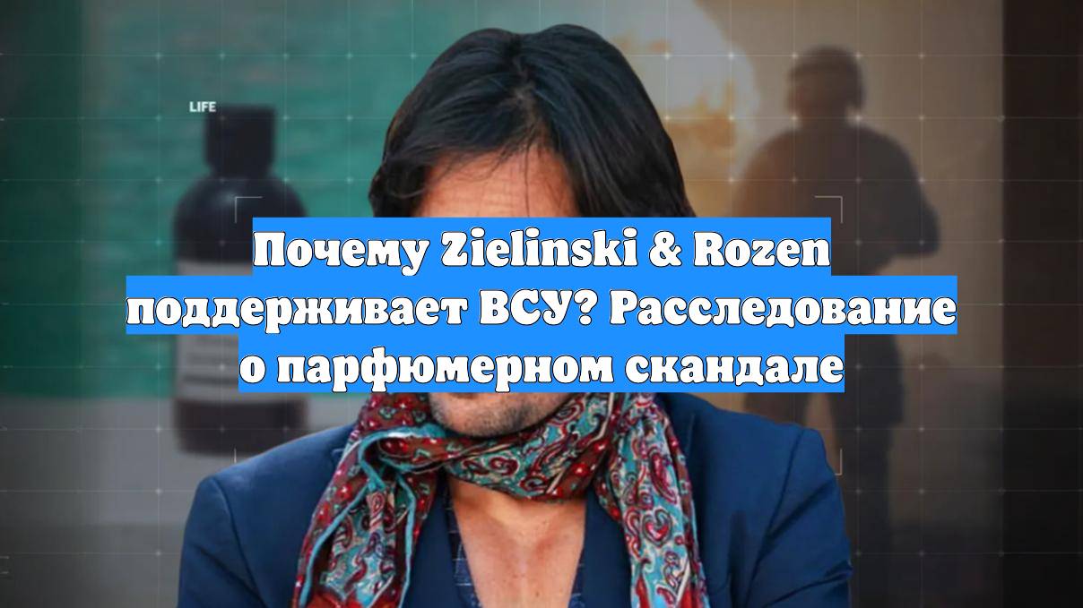 Почему Zielinski & Rozen поддерживает ВСУ? Расследование о парфюмерном скандале