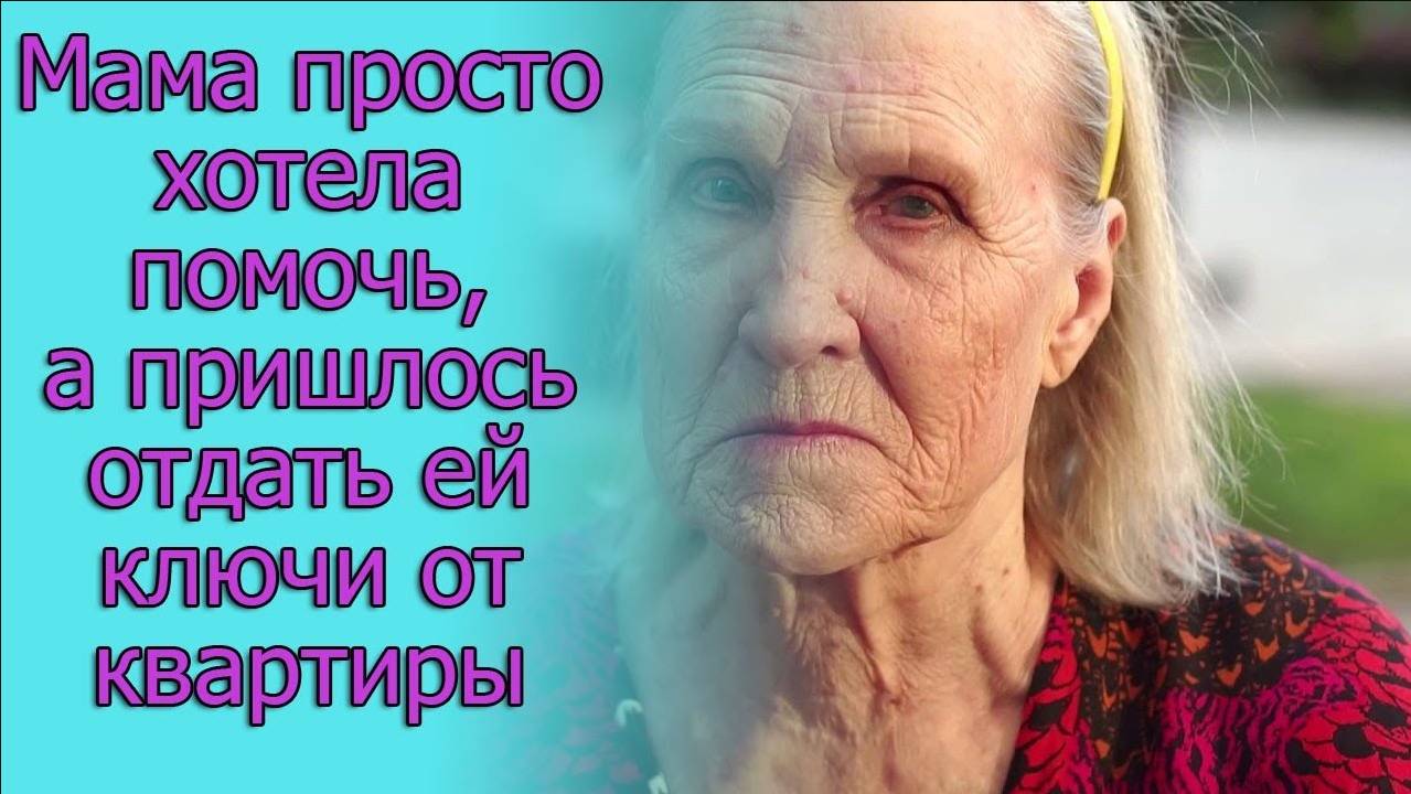 Мама просто хотела помочь, а пришлось отдать ей ключи от квартиры