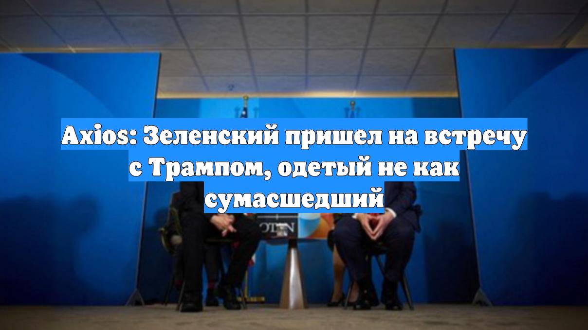 Axios: Зеленский пришел на встречу с Трампом, одетый не как сумасшедший