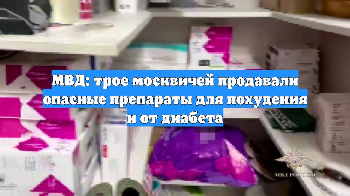 МВД: трое москвичей продавали опасные препараты для похудения и от диабета