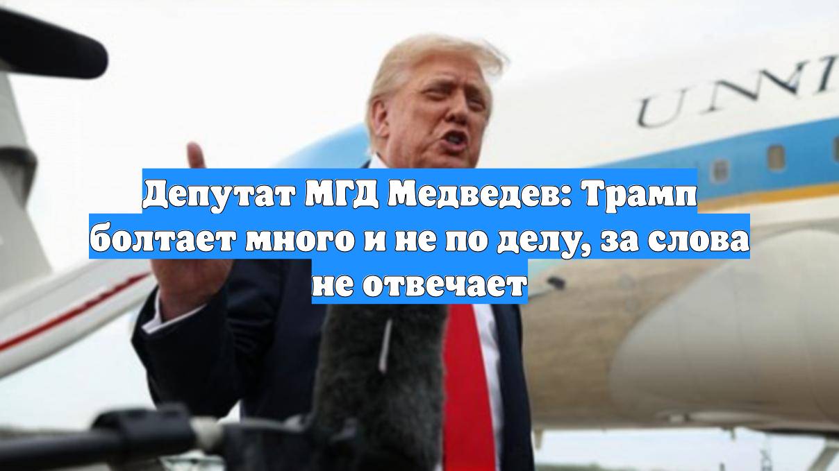 Депутат МГД Медведев: Трамп болтает много и не по делу, за слова не отвечает