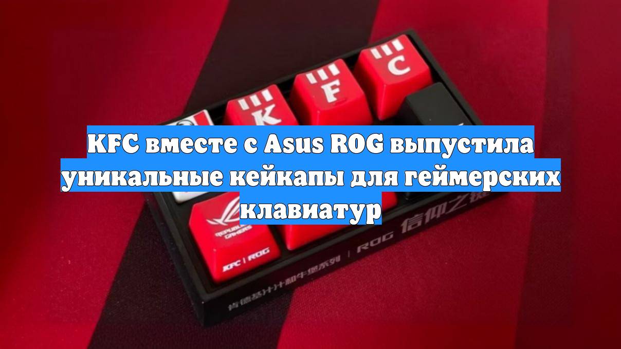 KFC вместе с Asus ROG выпустила уникальные кейкапы для геймерских клавиатур