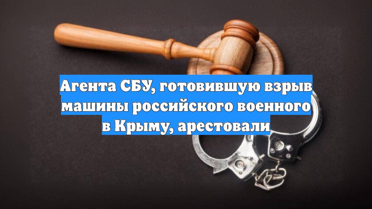 Агента СБУ, готовившую взрыв машины российского военного в Крыму, арестовали