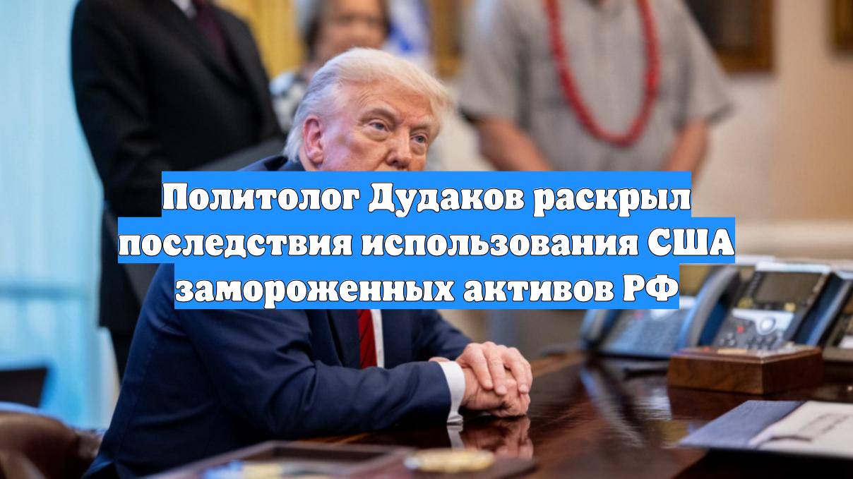 Политолог Дудаков раскрыл последствия использования США замороженных активов РФ