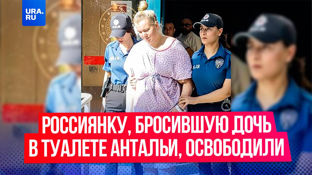 Екатерину Бурнашкину, россиянку, бросившую дочь в туалете Антальи, освободили в Турции