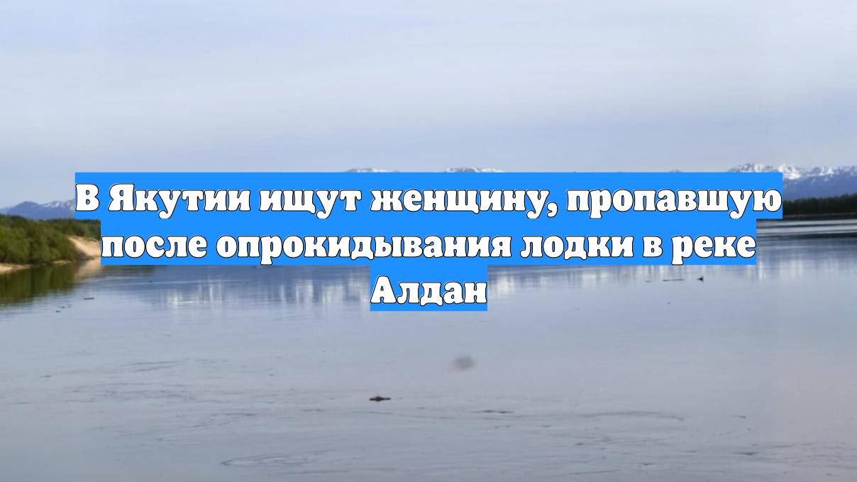 В Якутии ищут женщину, пропавшую после опрокидывания лодки в реке Алдан