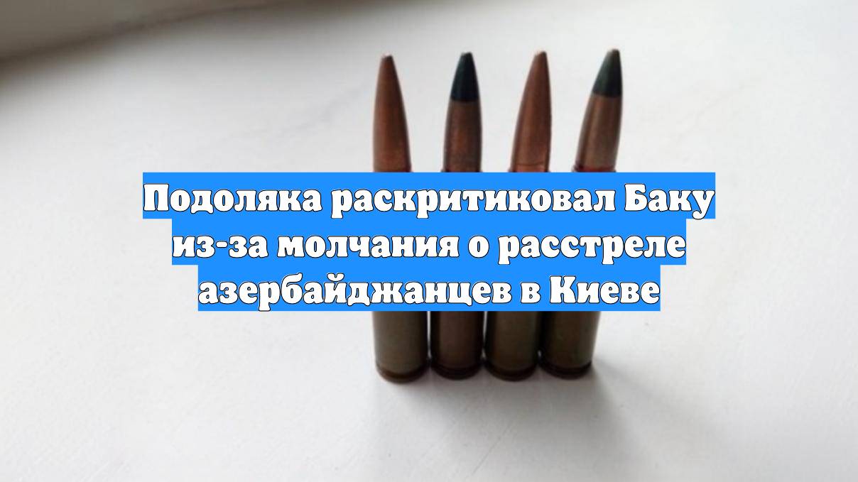 Подоляка раскритиковал Баку из-за молчания о расстреле азербайджанцев в Киеве