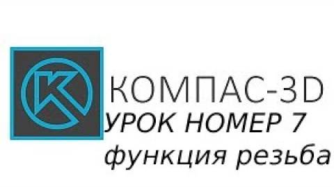 7 cерия компас 3д урок -  "для начинающих функция резьба"