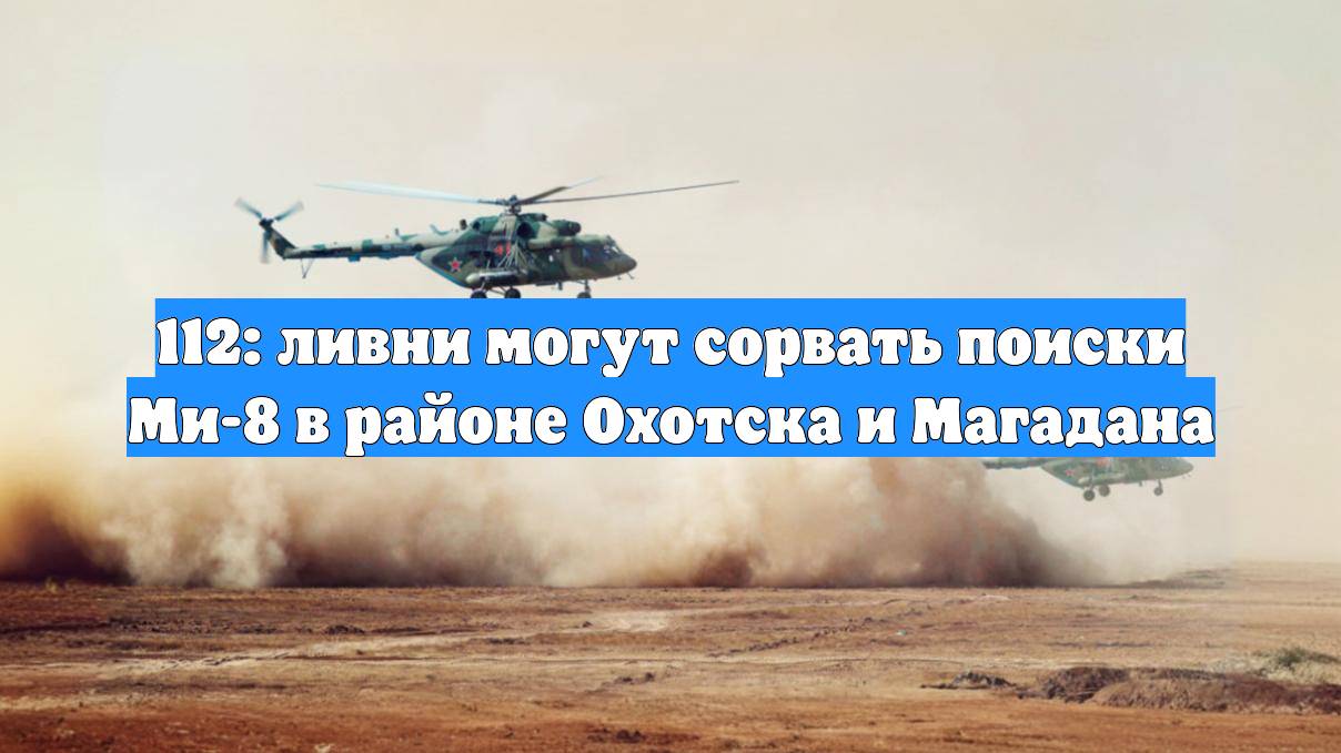 112: ливни могут сорвать поиски Ми-8 в районе Охотска и Магадана