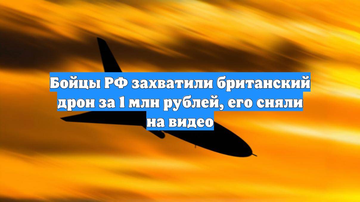 Бойцы РФ захватили британский дрон за 1 млн рублей, его сняли на видео