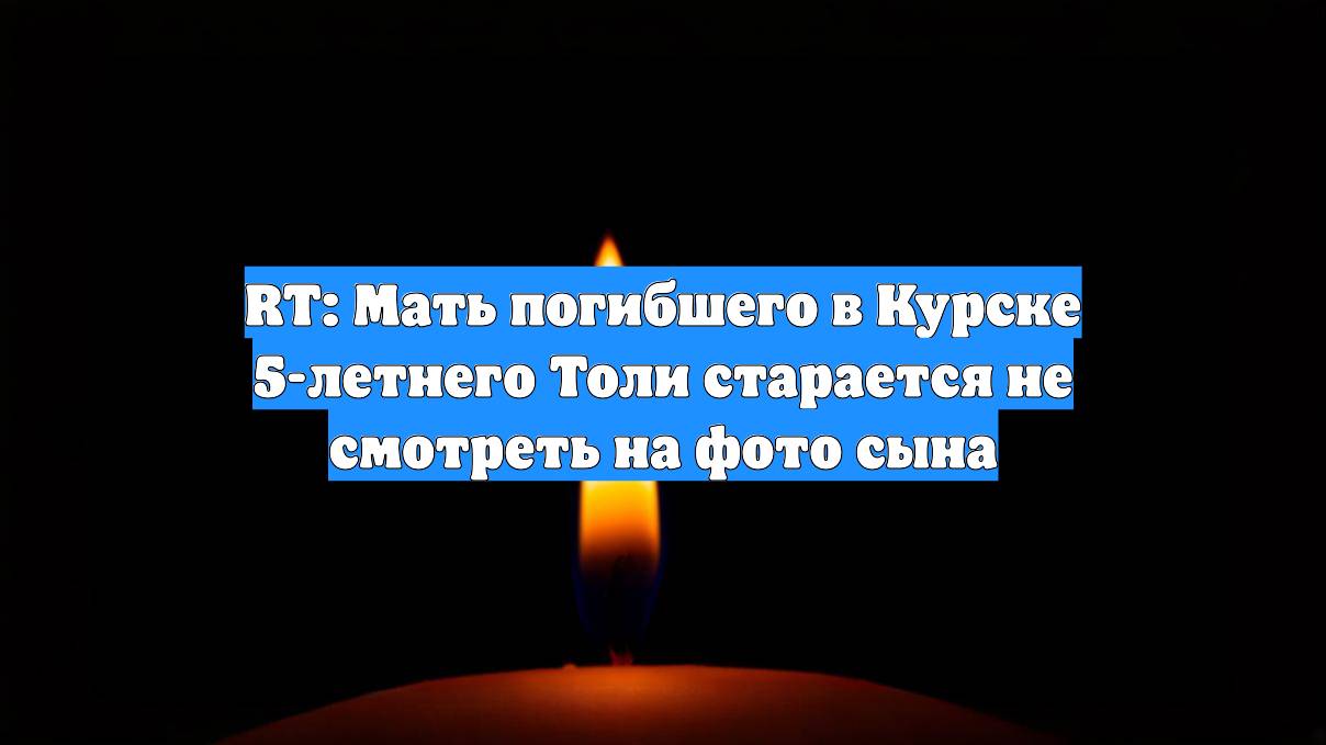 RT: Мать погибшего в Курске 5-летнего Толи старается не смотреть на фото сына