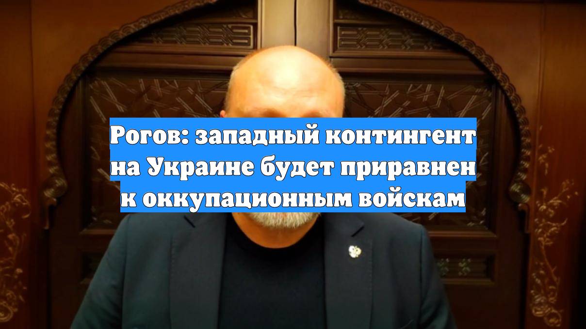 Рогов: западный контингент на Украине будет приравнен к оккупационным войскам