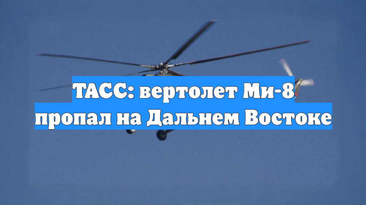 ТАСС: вертолет Ми-8 пропал на Дальнем Востоке