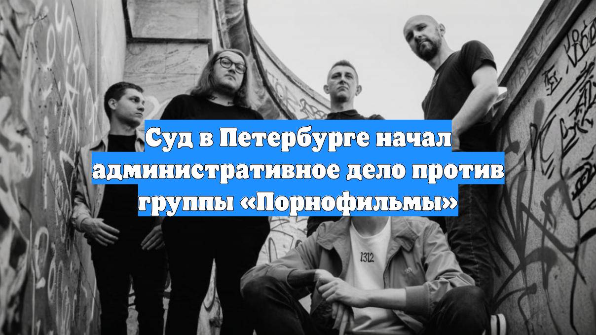 Суд в Петербурге начал административное дело против группы «Порнофильмы»