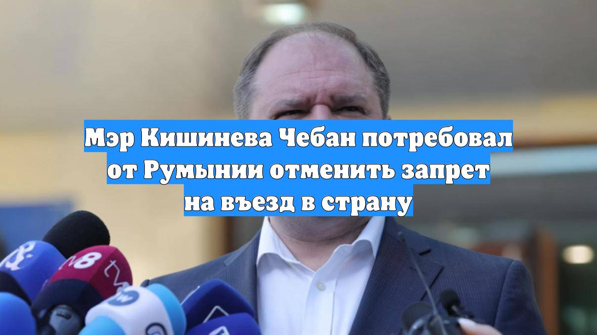 Мэр Кишинева Чебан потребовал от Румынии отменить запрет на въезд в страну