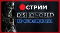 Прохождение Dishonored 1. Стрим № 10!