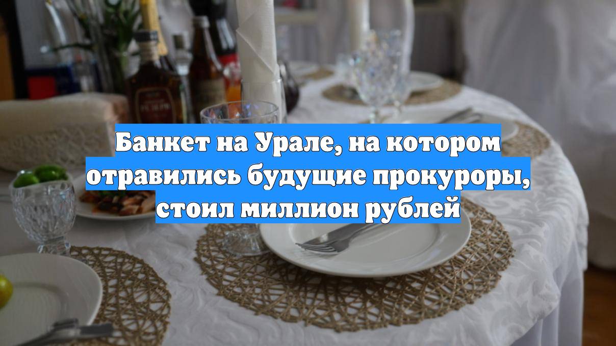 Банкет на Урале, на котором отравились будущие прокуроры, стоил миллион рублей