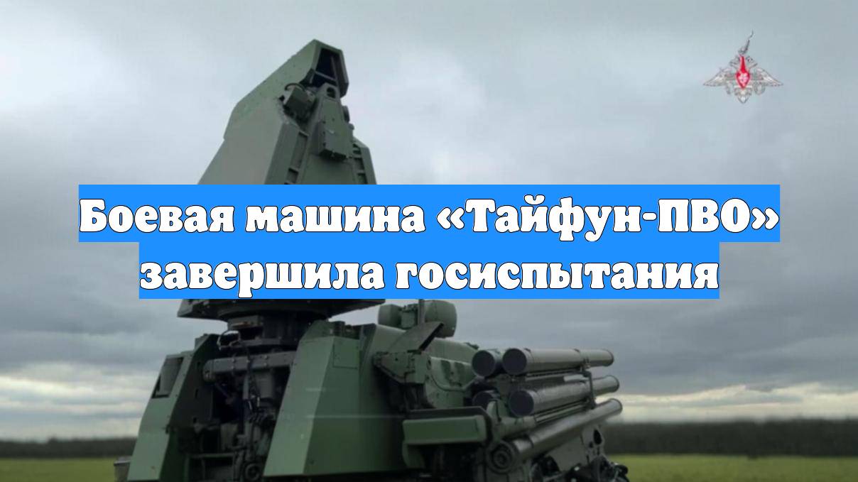 Боевая машина «Тайфун-ПВО» завершила госиспытания
