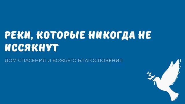 РЕКИ КОТОРЫЕ НИКОГДА НЕ ИССЯКНУТ. Видео взято с канала ДСББ - Дом спасения и Божьего благословения