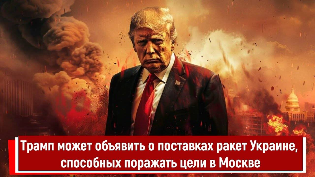 Трамп может объявить о поставках ракет Украине, способных поражать цели в Москве