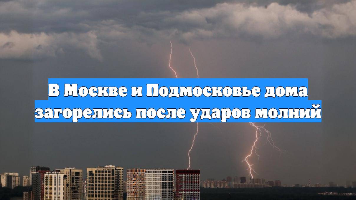 В Москве и Подмосковье дома загорелись после ударов молний