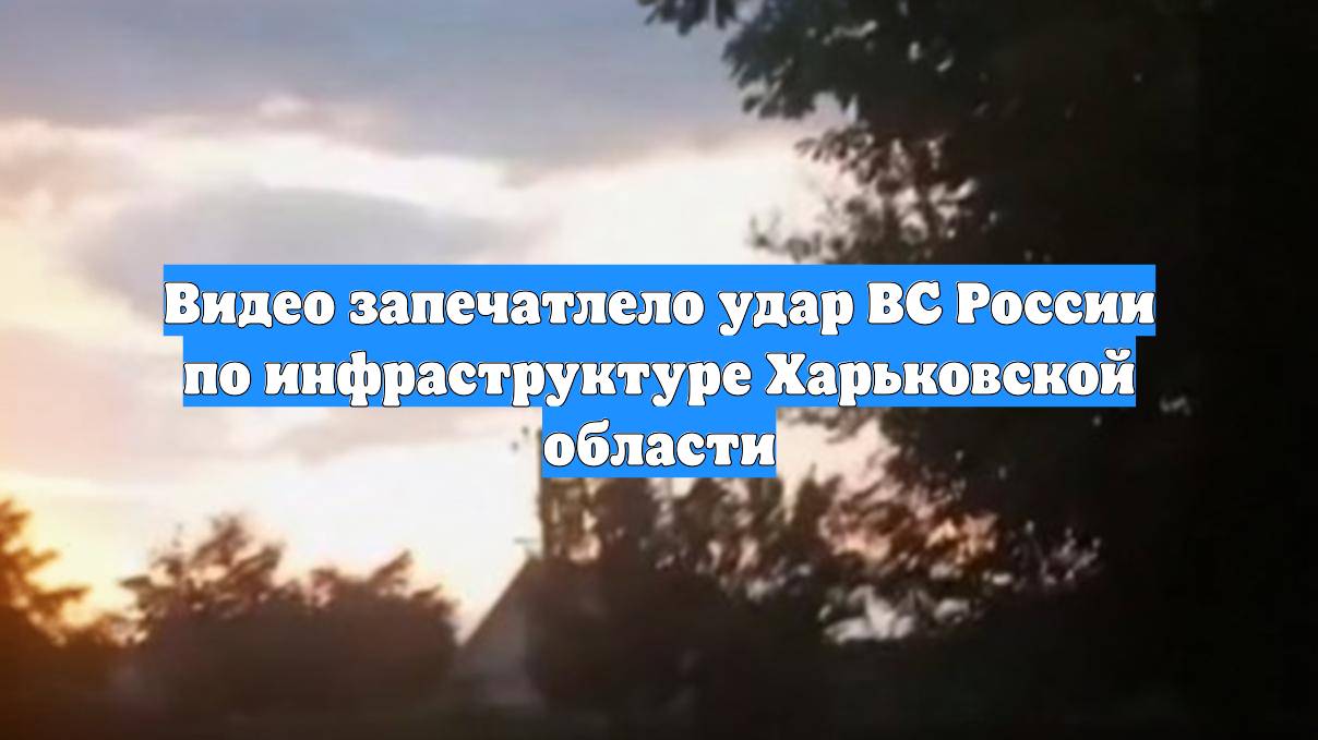 Видео запечатлело удар ВС России по инфраструктуре Харьковской области