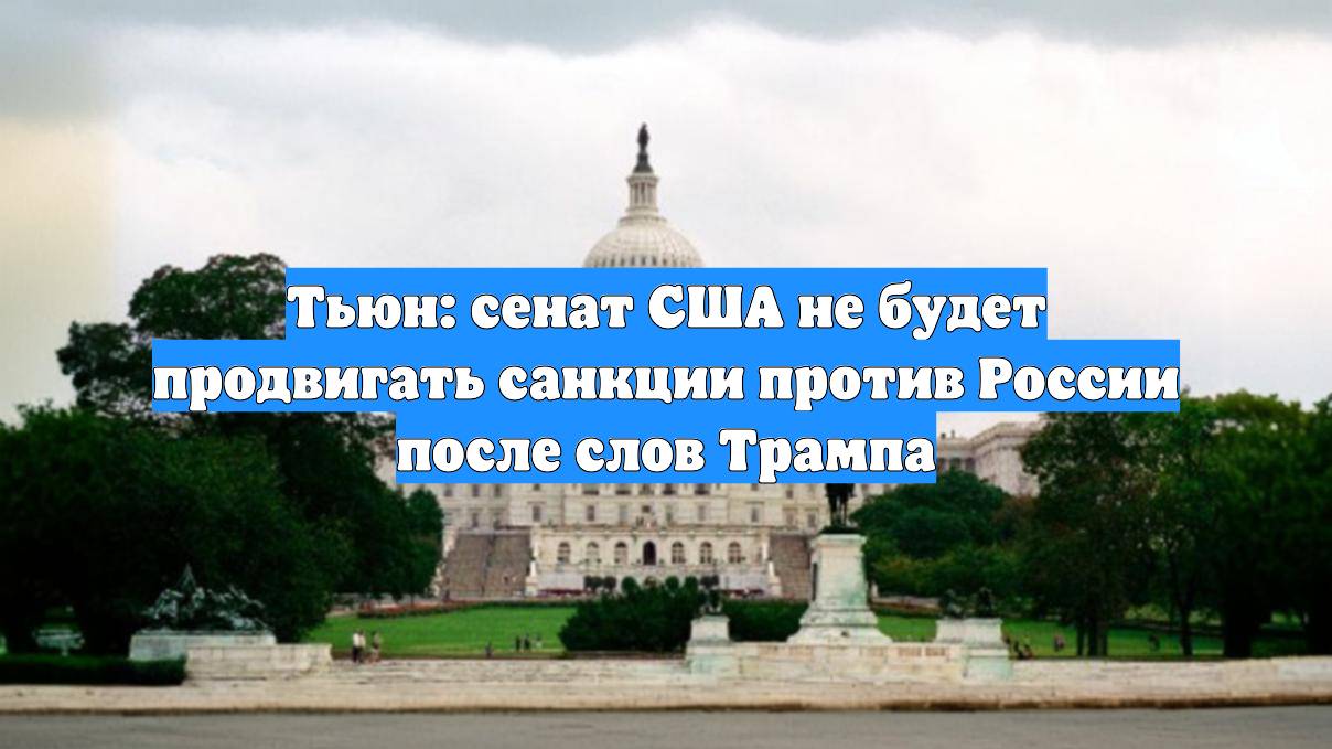Тьюн: сенат США не будет продвигать санкции против России после слов Трампа