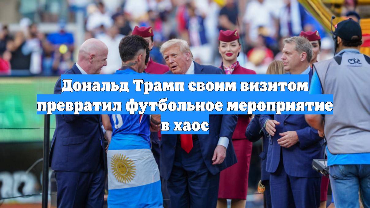Дональд Трамп своим визитом превратил футбольное мероприятие в хаос