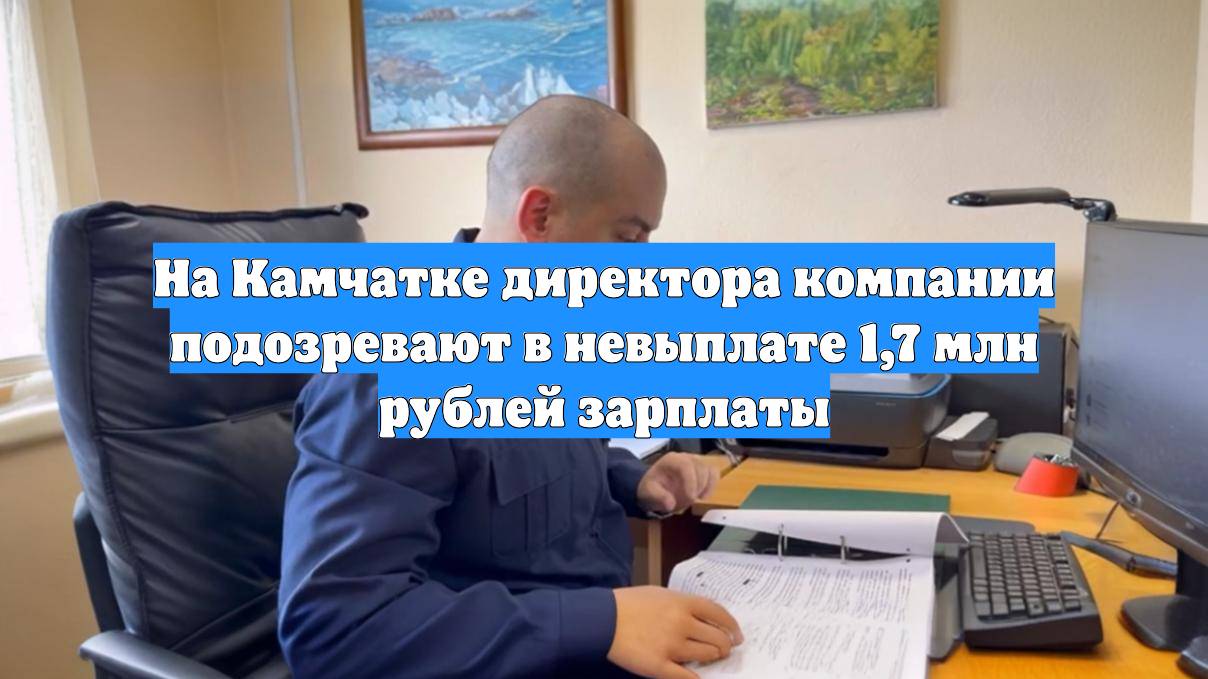 На Камчатке директора компании подозревают в невыплате 1,7 млн рублей зарплаты