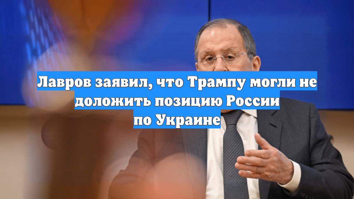 Лавров заявил, что Трампу могли не доложить позицию России по Украине