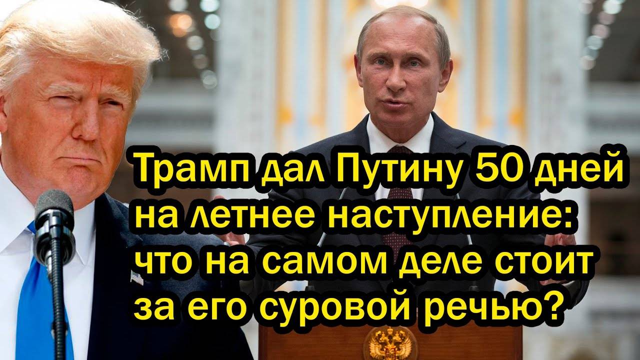 Трамп дал Путину 50 дней на летнее наступление? Что на самом деле стоит за его суровой речью?
