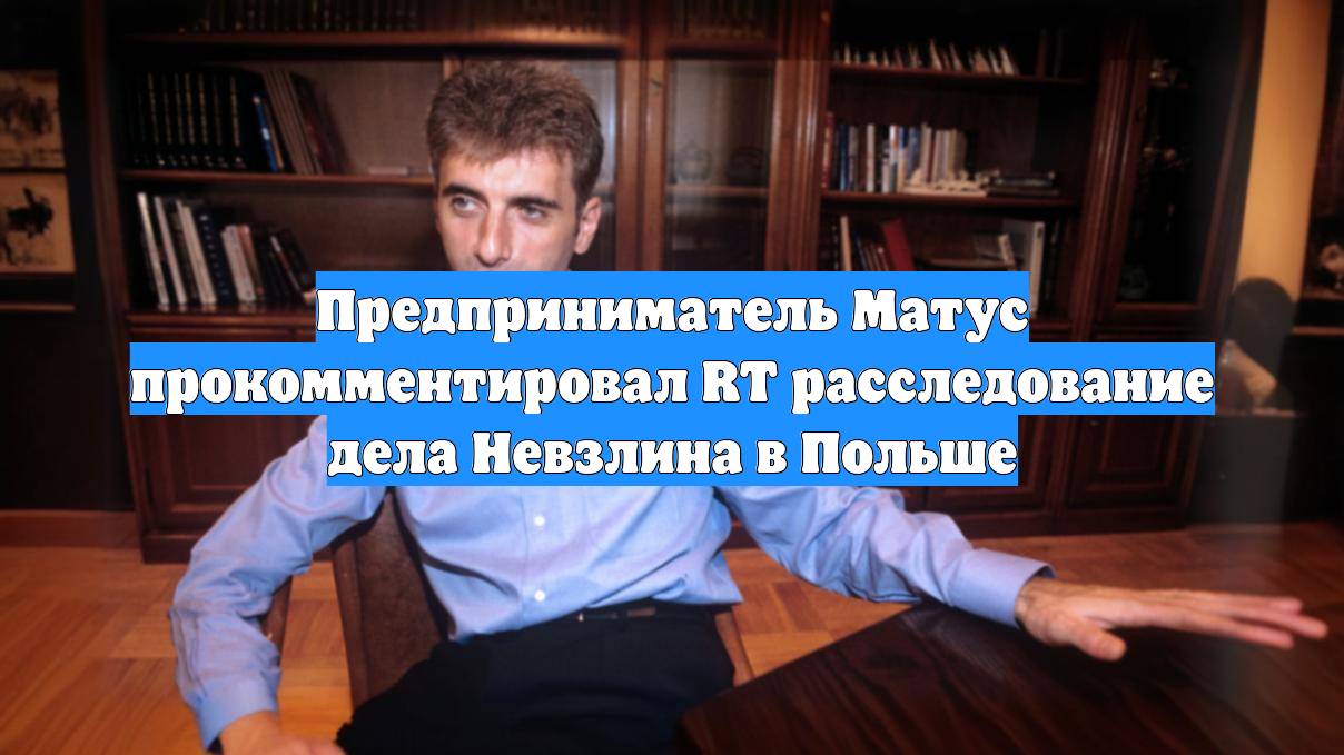 Предприниматель Матус прокомментировал RT расследование дела Невзлина в Польше