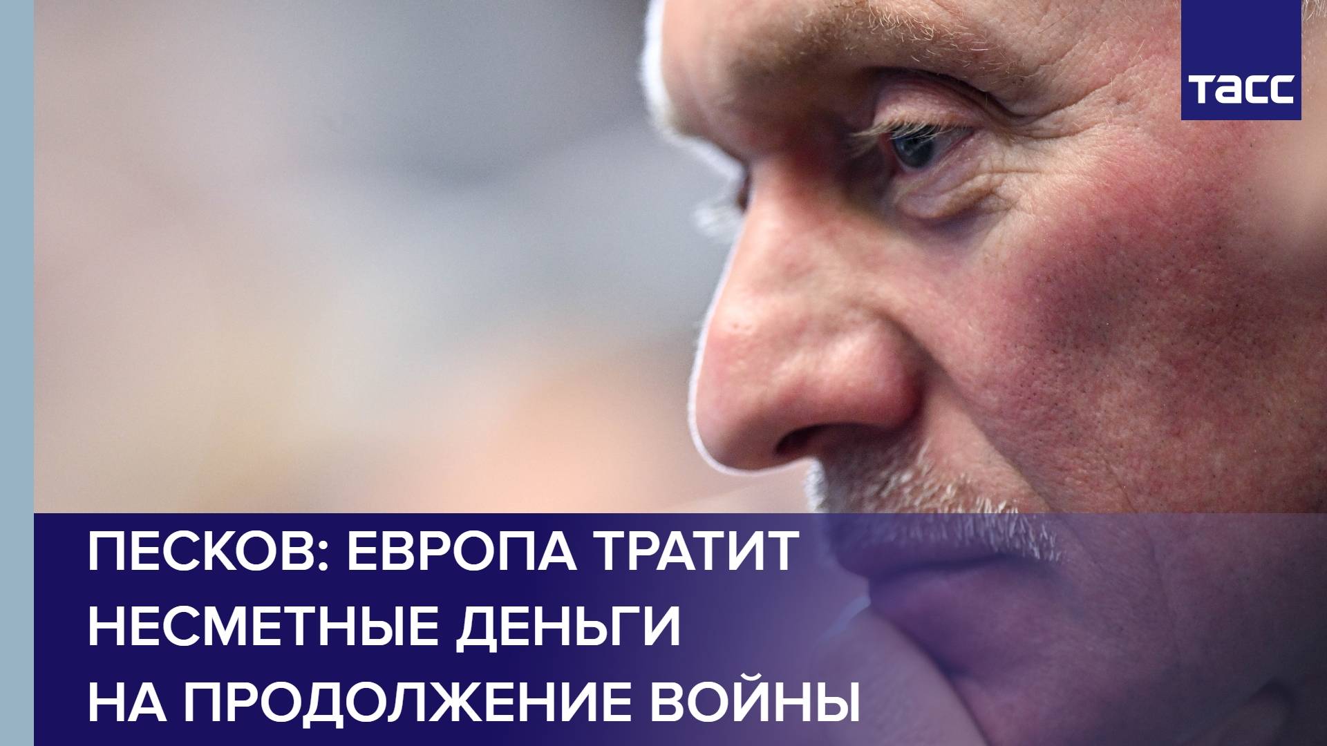 Песков: Европа тратит несметные деньги на продолжение войны