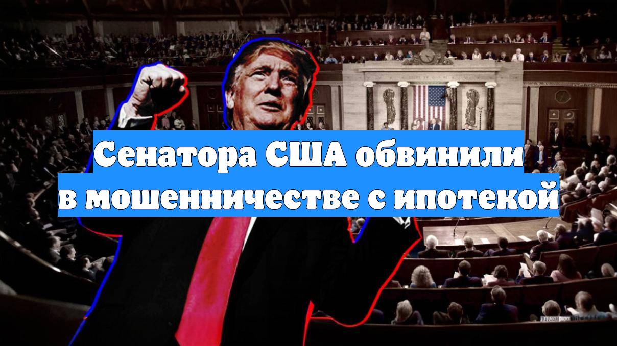 Сенатора США обвинили в мошенничестве с ипотекой
