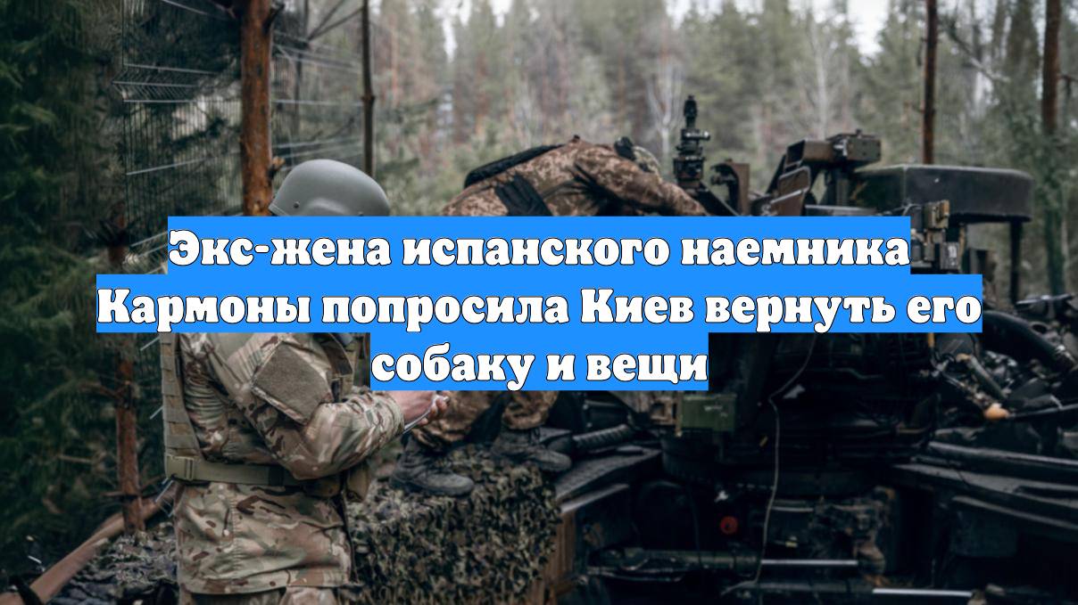 Экс-жена испанского наемника Кармоны попросила Киев вернуть его собаку и вещи