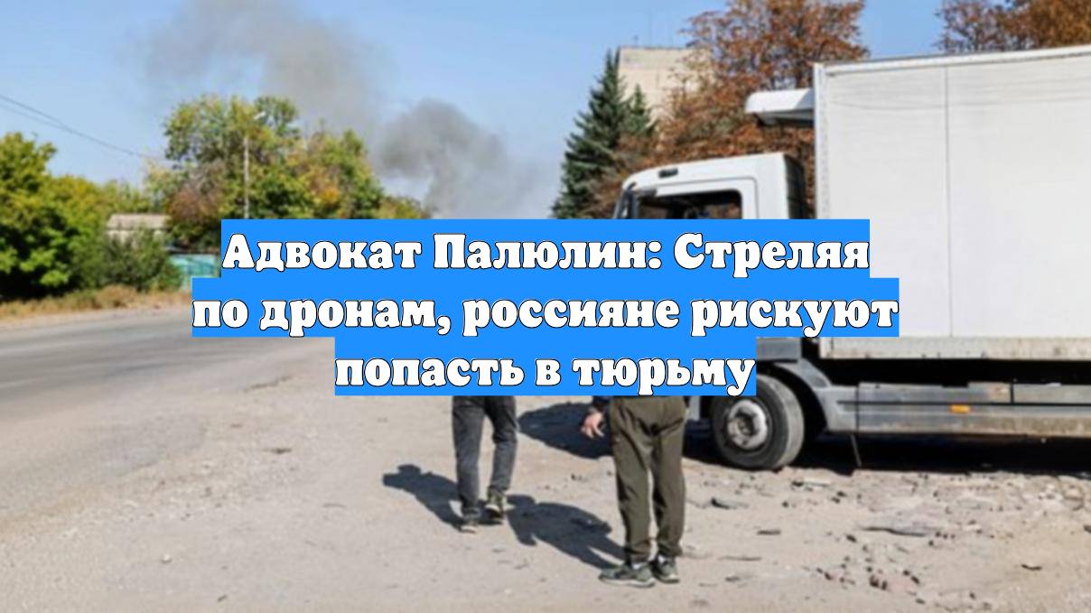 Адвокат Палюлин: Стреляя по дронам, россияне рискуют попасть в тюрьму