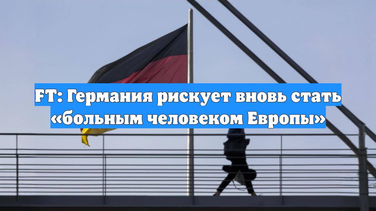 FT: Германия рискует вновь стать «больным человеком Европы»