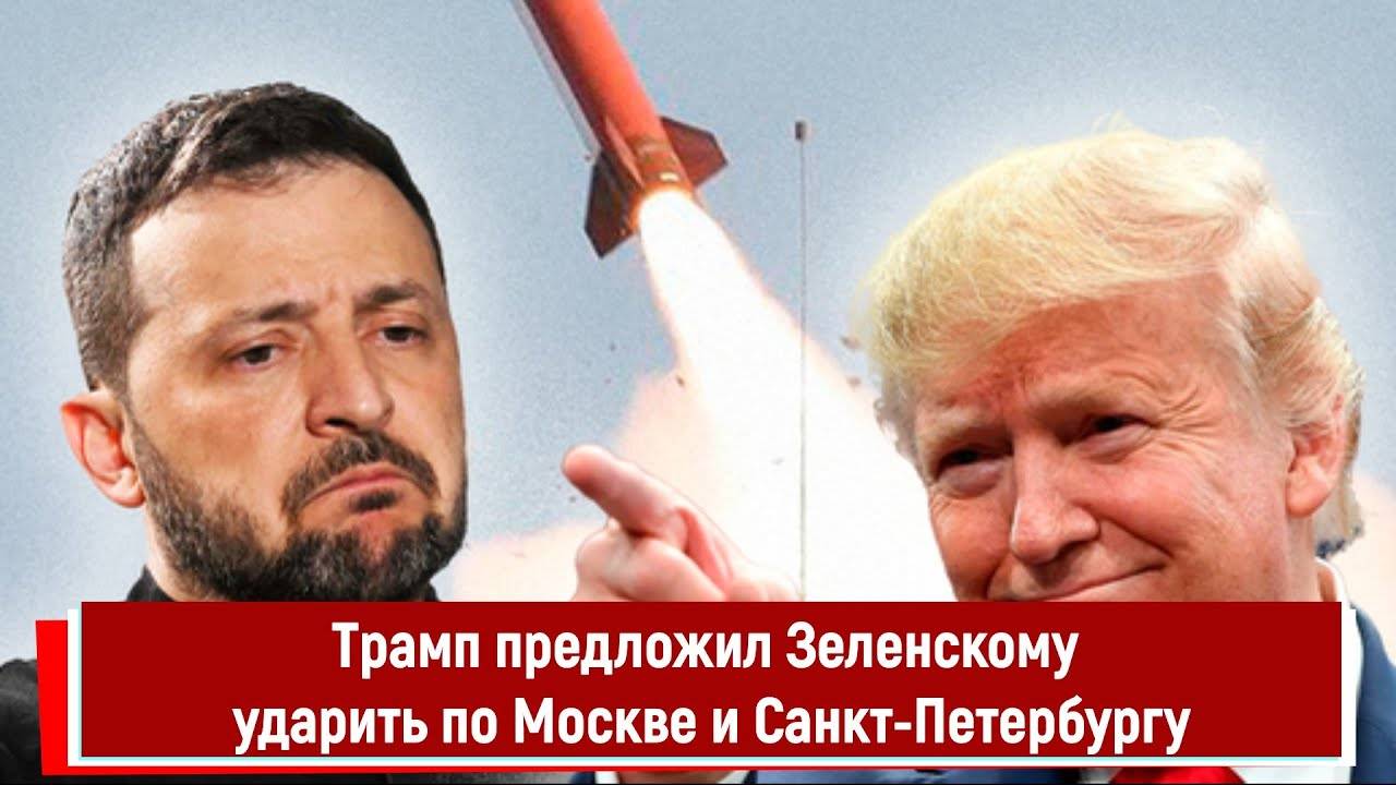 Трамп предложил Зеленскому ударить по Москве и Санкт Петербургу