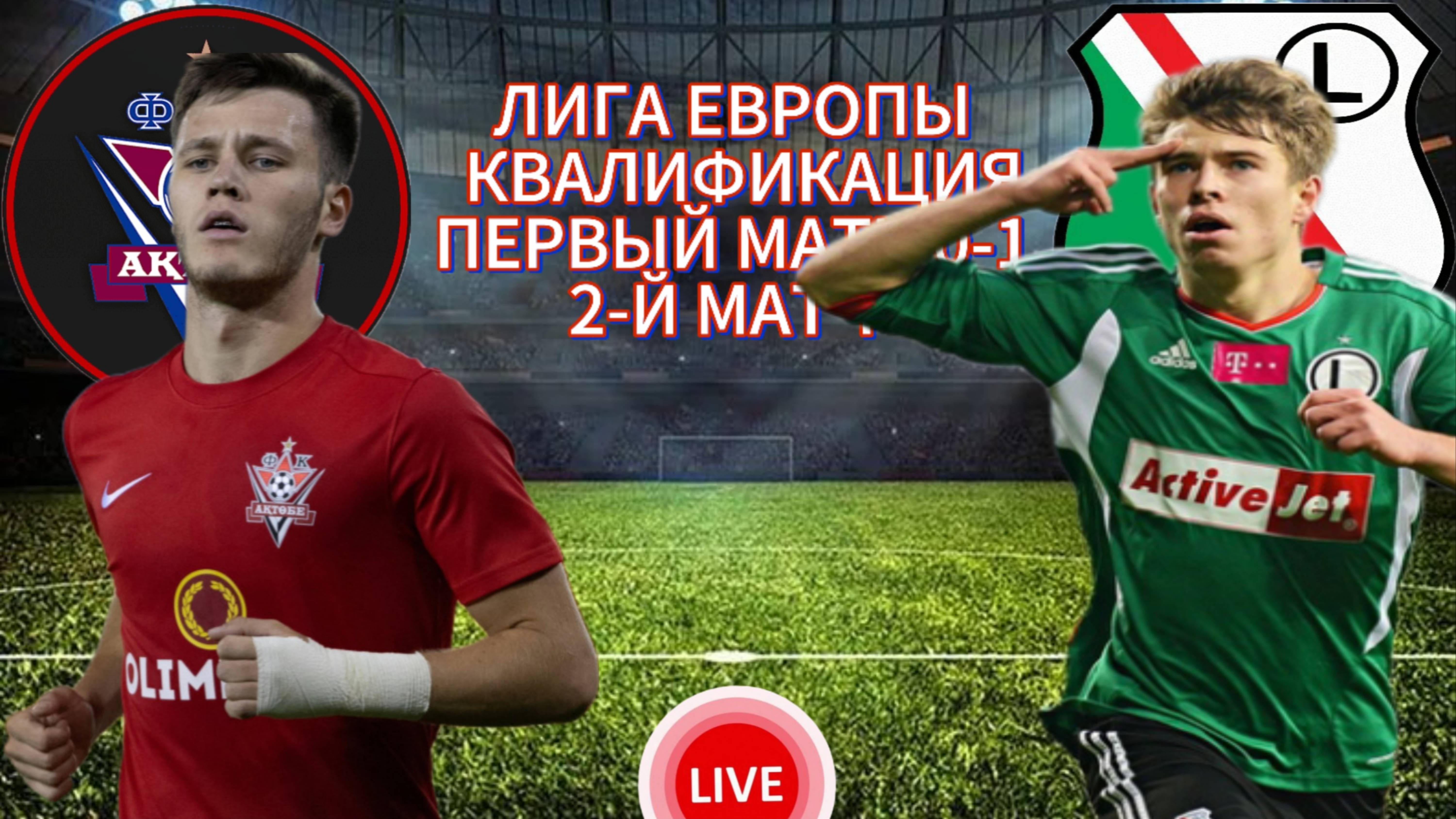 ФУТБОЛ ЛИГА ЕВРОПЫ КВАЛИФИКАЦИЯ.  АКТОБЕ - ЛЕГИЯ.  ПРЯМАЯ ТРАНСЛЯЦИЯ