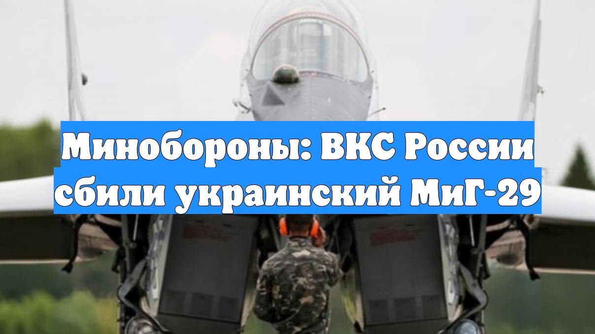 Минобороны: ВКС России сбили украинский МиГ-29