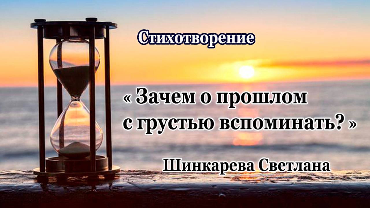 "Зачем о прошлом с грустью вспоминать?" Стих, Шинкарева Светлана